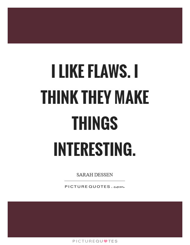 I like flaws. I think they make things interesting Picture Quote #1