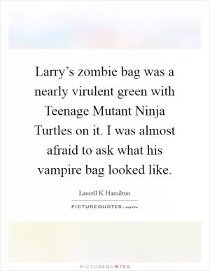 Larry’s zombie bag was a nearly virulent green with Teenage Mutant Ninja Turtles on it. I was almost afraid to ask what his vampire bag looked like Picture Quote #1