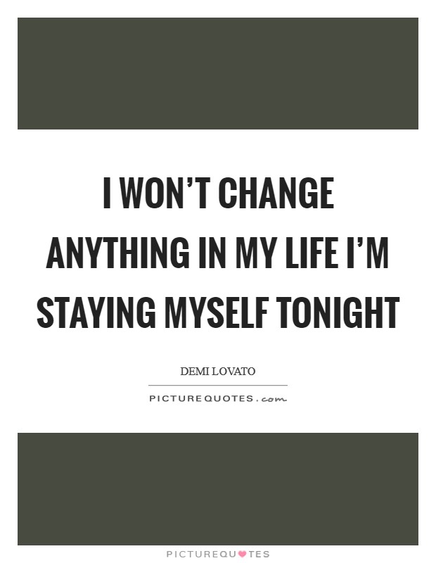 I won't change anything in my life I'm staying myself tonight Picture Quote #1
