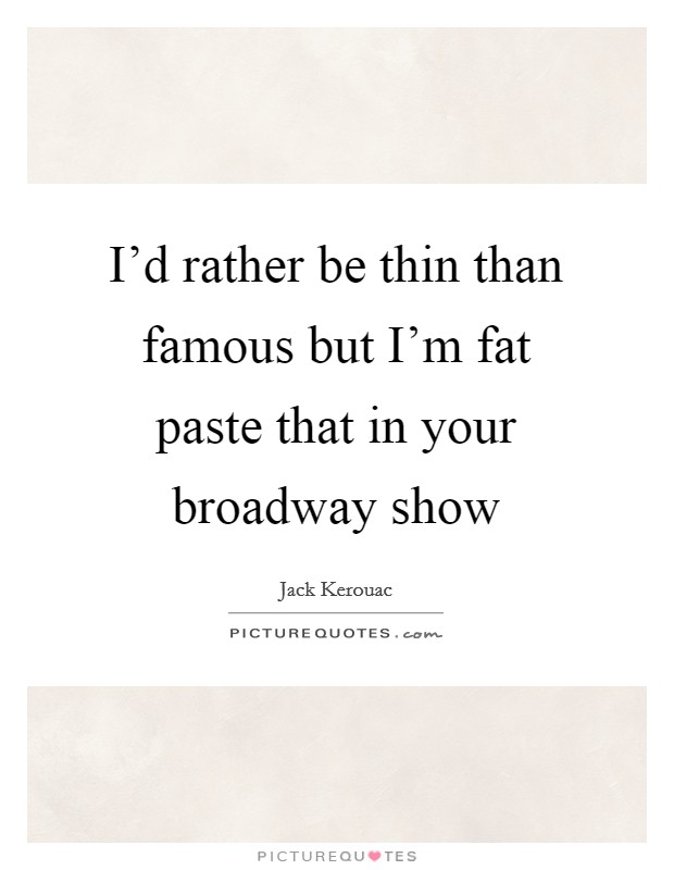I'd rather be thin than famous but I'm fat paste that in your broadway show Picture Quote #1