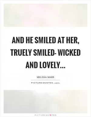 And he smiled at her, truely smiled- wicked and lovely Picture Quote #1