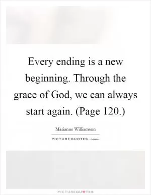 Every ending is a new beginning. Through the grace of God, we can always start again. (Page 120.) Picture Quote #1