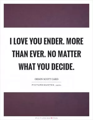 I love you Ender. More than ever. No matter what you decide Picture Quote #1