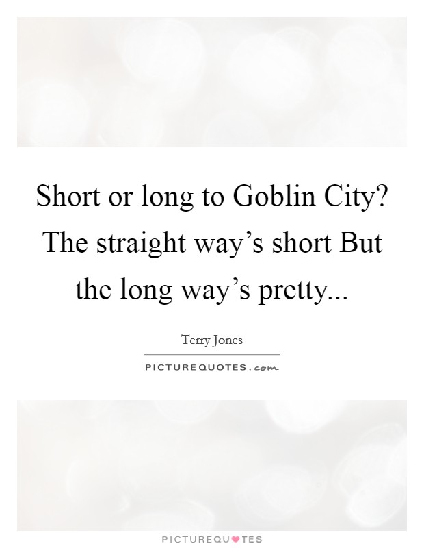 Short or long to Goblin City? The straight way's short But the long way's pretty Picture Quote #1