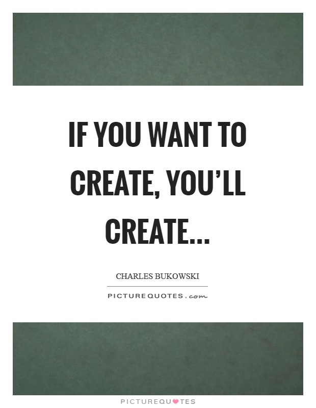 If you want to create, you’ll create Picture Quote #1