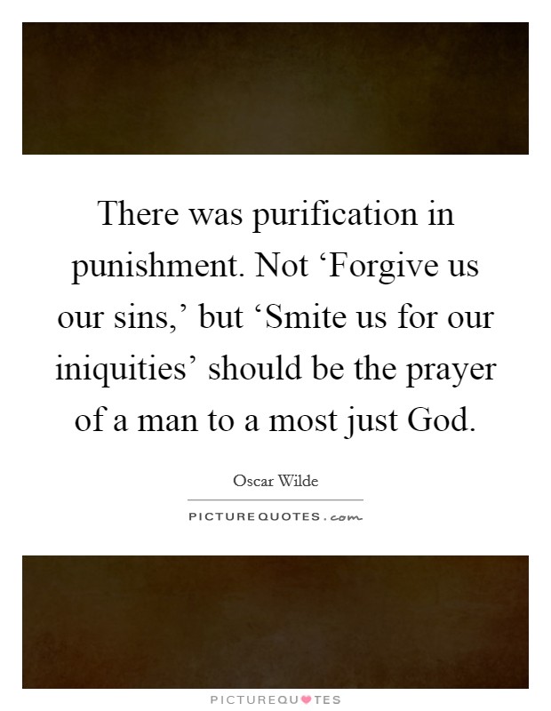 There was purification in punishment. Not ‘Forgive us our sins,' but ‘Smite us for our iniquities' should be the prayer of a man to a most just God Picture Quote #1