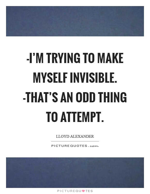 -I'm trying to make myself invisible. -That's an odd thing to attempt Picture Quote #1