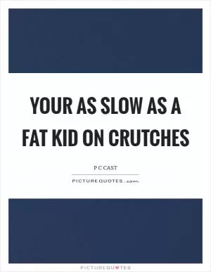 Your as slow as a fat kid on crutches Picture Quote #1