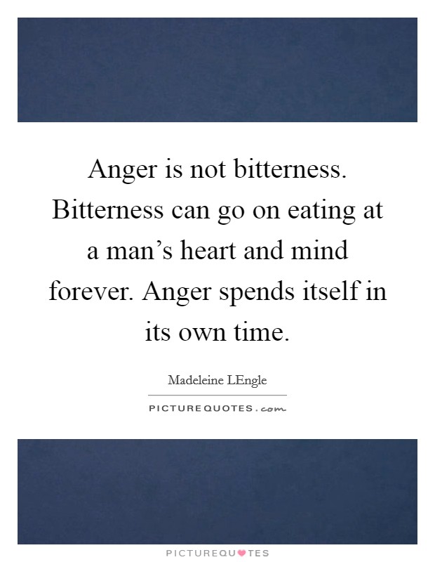 Anger is not bitterness. Bitterness can go on eating at a man's heart and mind forever. Anger spends itself in its own time Picture Quote #1
