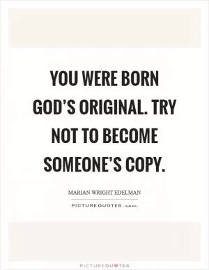 You were born God’s original. Try not to become someone’s copy Picture Quote #1