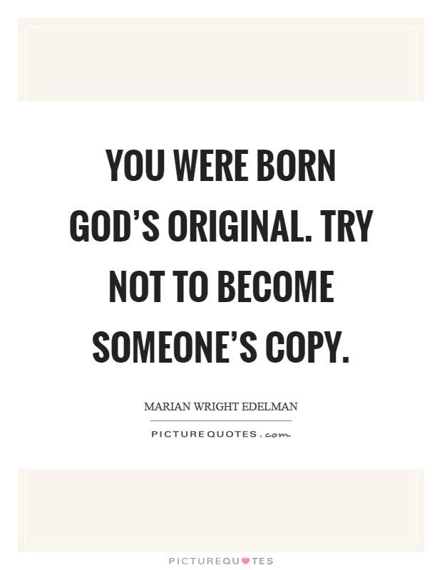 You were born God's original. Try not to become someone's copy Picture Quote #1