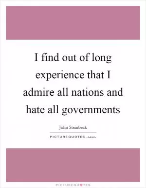 I find out of long experience that I admire all nations and hate all governments Picture Quote #1
