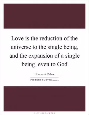 Love is the reduction of the universe to the single being, and the expansion of a single being, even to God Picture Quote #1