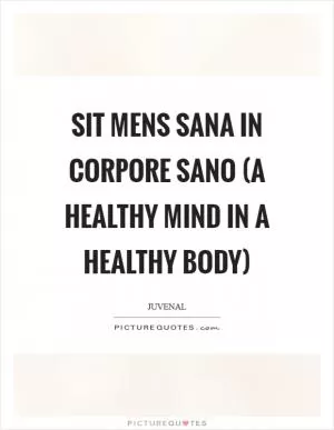Sit mens sana in corpore sano (a healthy mind in a healthy body) Picture Quote #1