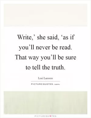 Write,’ she said, ‘as if you’ll never be read. That way you’ll be sure to tell the truth Picture Quote #1