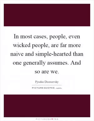 In most cases, people, even wicked people, are far more naive and simple-hearted than one generally assumes. And so are we Picture Quote #1