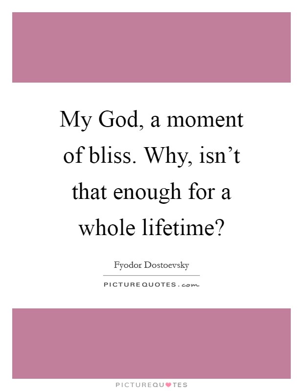 My God, a moment of bliss. Why, isn't that enough for a whole lifetime? Picture Quote #1