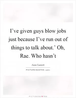 I’ve given guys blow jobs just because I’ve run out of things to talk about.’ Oh, Rae. Who hasn’t Picture Quote #1