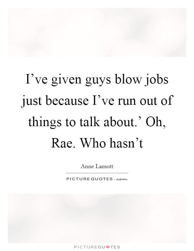 I've given guys blow jobs just because I've run out of things to talk about.' Oh, Rae. Who hasn't Picture Quote #1