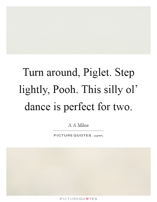 Turn around, Piglet. Step lightly, Pooh. This silly ol' dance is perfect for two Picture Quote #1
