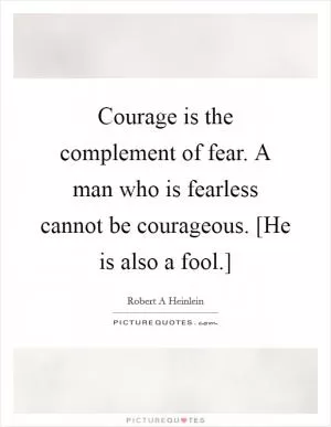Courage is the complement of fear. A man who is fearless cannot be courageous. [He is also a fool.] Picture Quote #1