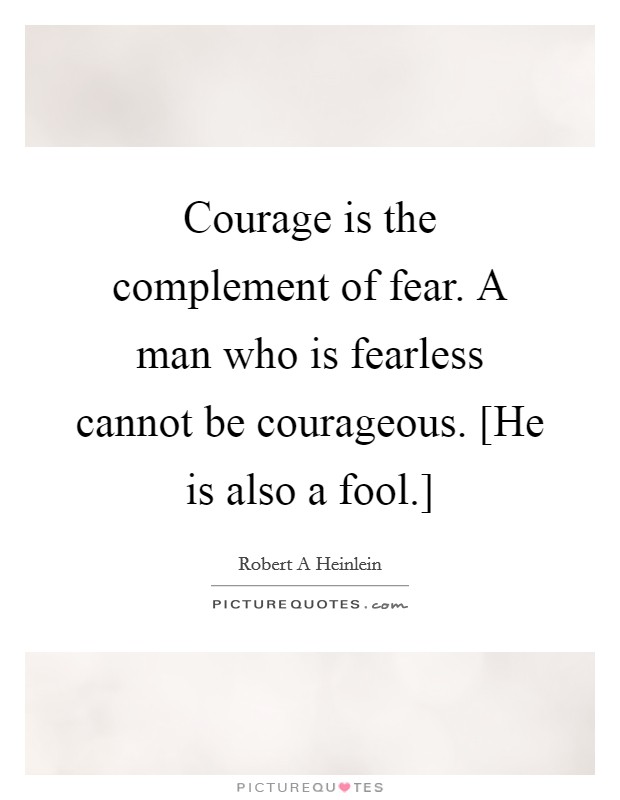 Courage is the complement of fear. A man who is fearless cannot be courageous. [He is also a fool.] Picture Quote #1