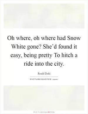 Oh where, oh where had Snow White gone? She’d found it easy, being pretty To hitch a ride into the city Picture Quote #1