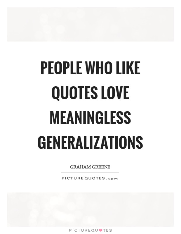 People who like quotes love meaningless generalizations Picture Quote #1