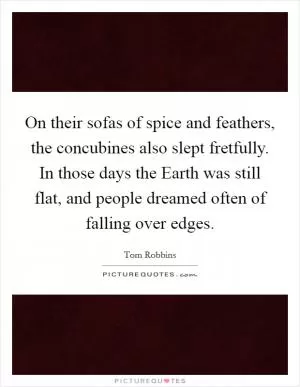 On their sofas of spice and feathers, the concubines also slept fretfully. In those days the Earth was still flat, and people dreamed often of falling over edges Picture Quote #1