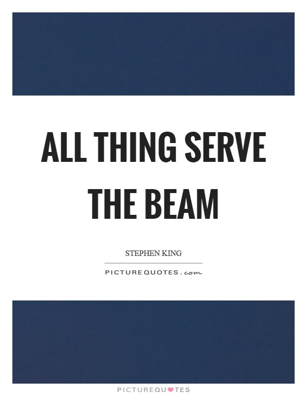 All Thing Serve the Beam Picture Quote #1