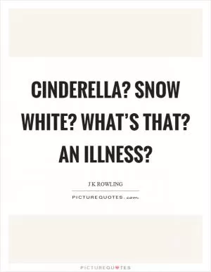 Cinderella? Snow White? What’s that? An illness? Picture Quote #1