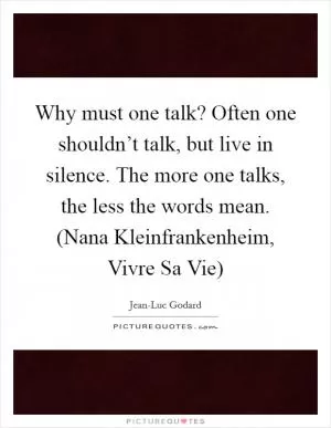 Why must one talk? Often one shouldn’t talk, but live in silence. The more one talks, the less the words mean. (Nana Kleinfrankenheim, Vivre Sa Vie) Picture Quote #1
