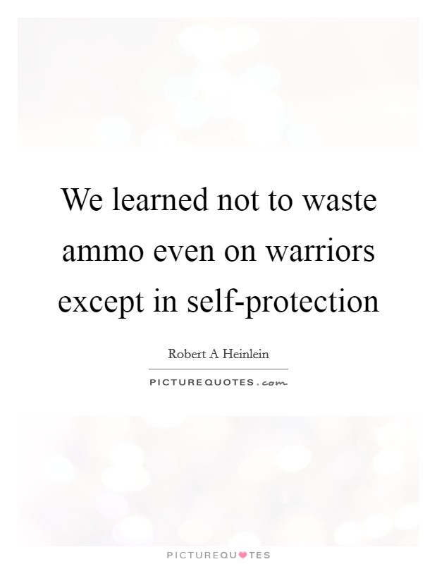 We learned not to waste ammo even on warriors except in self-protection Picture Quote #1