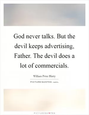 God never talks. But the devil keeps advertising, Father. The devil does a lot of commercials Picture Quote #1