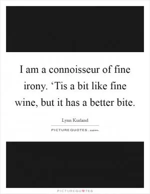 I am a connoisseur of fine irony. ‘Tis a bit like fine wine, but it has a better bite Picture Quote #1