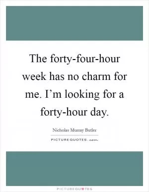The forty-four-hour week has no charm for me. I’m looking for a forty-hour day Picture Quote #1