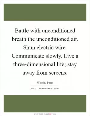 Battle with unconditioned breath the unconditioned air. Shun electric wire. Communicate slowly. Live a three-dimensional life; stay away from screens Picture Quote #1