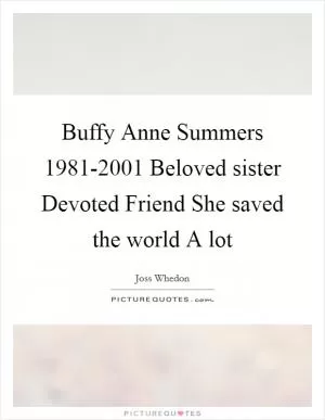 Buffy Anne Summers 1981-2001 Beloved sister Devoted Friend She saved the world A lot Picture Quote #1