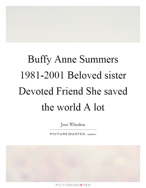 Buffy Anne Summers 1981-2001 Beloved sister Devoted Friend She saved the world A lot Picture Quote #1