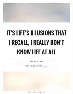 It’s life’s illusions that I recall, I really don’t know life at all Picture Quote #1