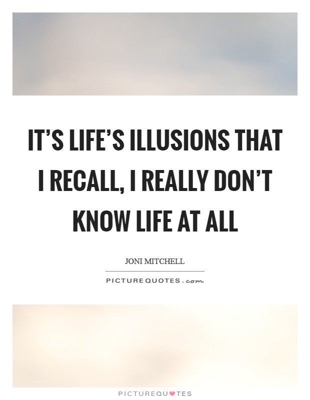 It's life's illusions that I recall, I really don't know life at all Picture Quote #1