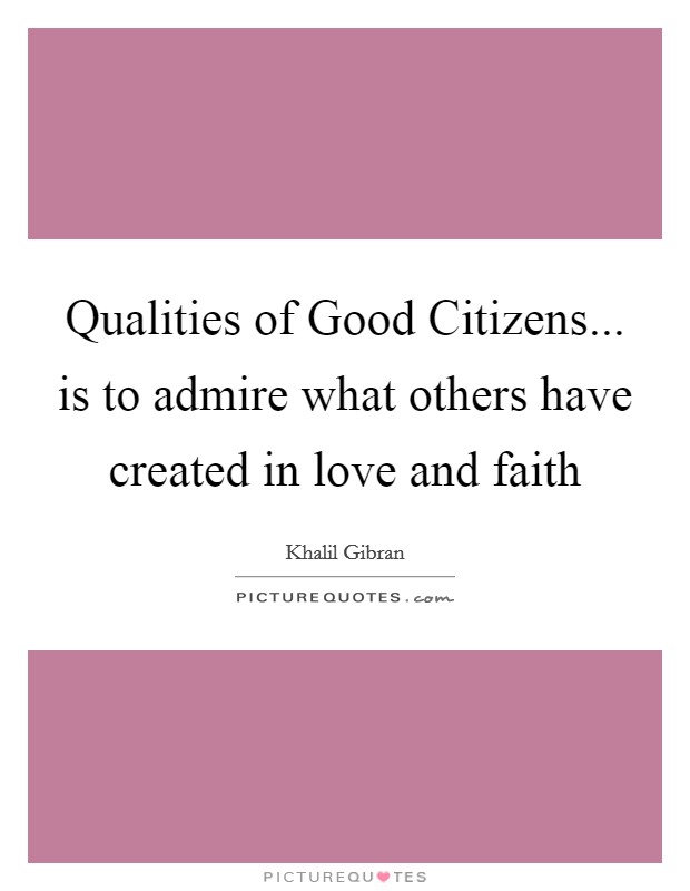 Qualities of Good Citizens... is to admire what others have created in love and faith Picture Quote #1