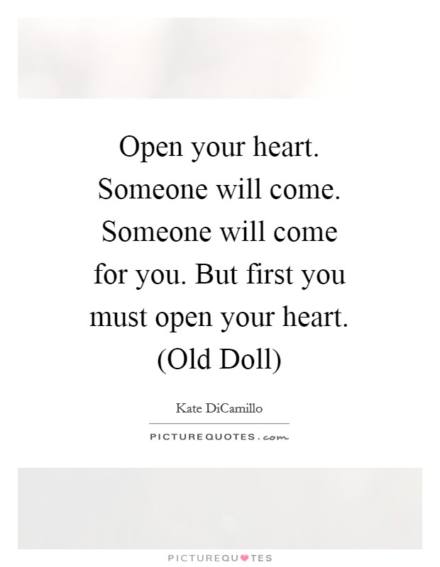 Open your heart. Someone will come. Someone will come for you. But first you must open your heart. (Old Doll) Picture Quote #1