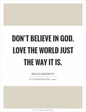 Don’t believe in God. Love the world just the way it is Picture Quote #1