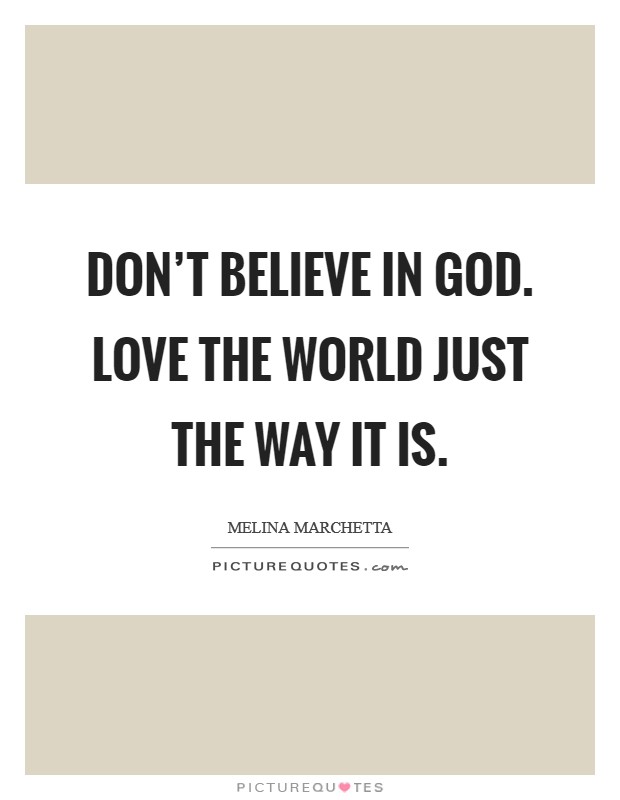 Don't believe in God. Love the world just the way it is Picture Quote #1