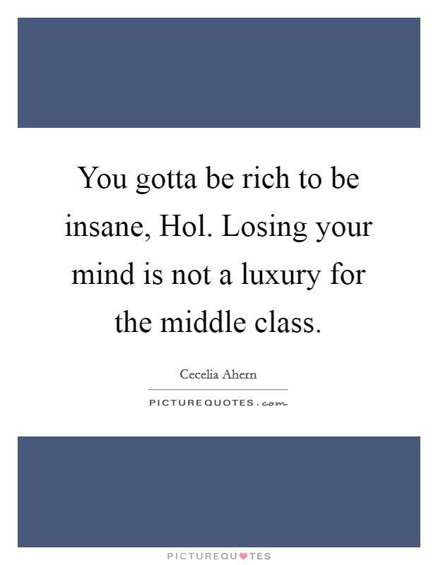 You gotta be rich to be insane, Hol. Losing your mind is not a luxury for the middle class Picture Quote #1