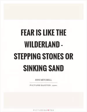 Fear is like the wilderland - Stepping stones or sinking sand Picture Quote #1