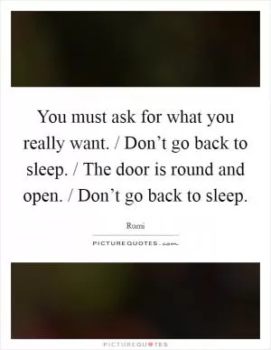 You must ask for what you really want. / Don’t go back to sleep. / The door is round and open. / Don’t go back to sleep Picture Quote #1