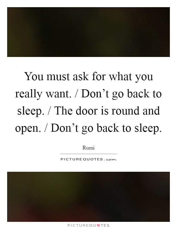 You must ask for what you really want. / Don't go back to sleep. / The door is round and open. / Don't go back to sleep Picture Quote #1
