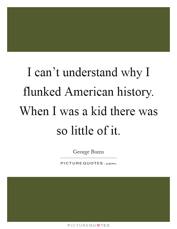 I can't understand why I flunked American history. When I was a kid there was so little of it Picture Quote #1
